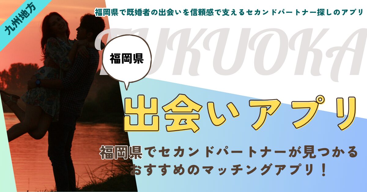 【福岡県】既婚者の出会いを信頼感で支えるセカンドパートナー探しアプリ|身バレせず理想の相手と出会う厳選5選